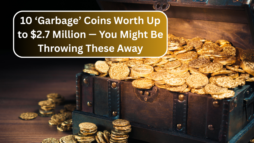 10 ‘Garbage’ Coins Worth Up to $2.7 Million — You Might Be Throwing These Away